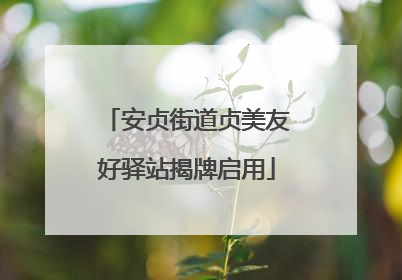 安贞街道贞美友好驿站揭牌启用